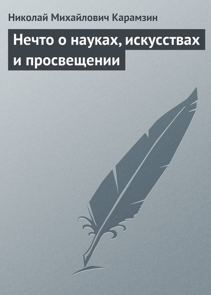 Нечто о науках, искусствах и просвещении — Николай Карамзин