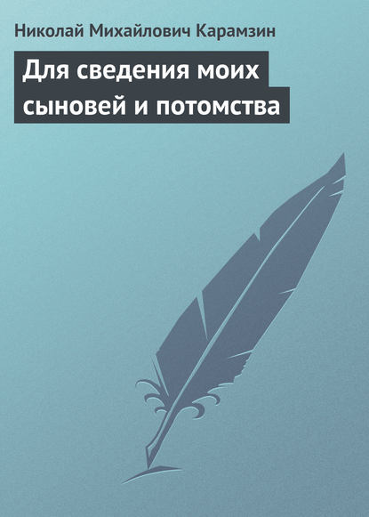 Для сведения моих сыновей и потомства - Николай Карамзин