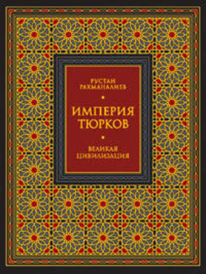 Империя тюрков. Великая цивилизация - Рустан Рахманалиев