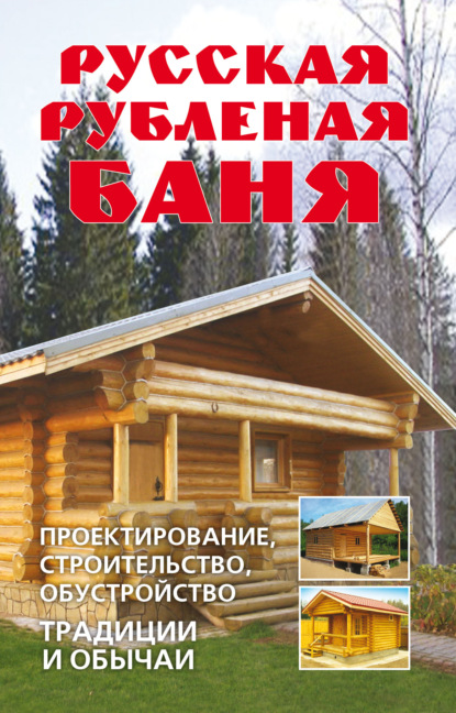 Русская рубленая баня. Проектирование, строительство, обустройство. Традиции и обычаи - Группа авторов