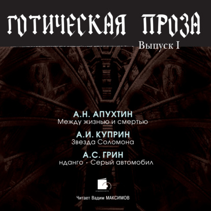 Готическая проза. Выпуск I: Апухтин А. Н. Между жизнью и смертью. Куприн А. И. Звезда Соломона. Грин А. С. Фанданго. Серый автомобиль - Коллектив авторов