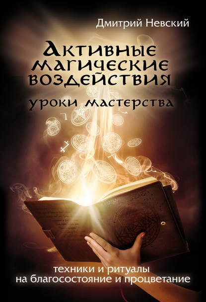 Активные магические воздействия. Уроки мастера. Техники и ритуалы на благосостояние и процветание - Дмитрий Невский