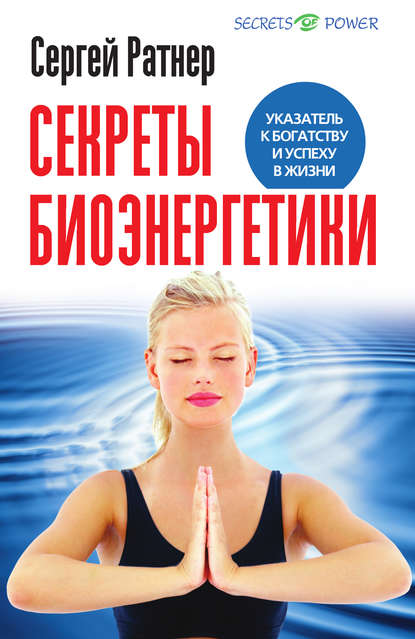 Секреты биоэнергетики. Указатель к богатству и успеху в жизни - Сергей Ратнер