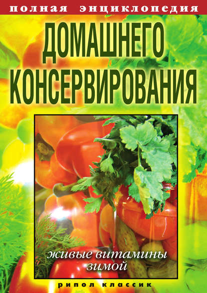 Полная энциклопедия домашнего консервирования. Живые витамины зимой - Группа авторов