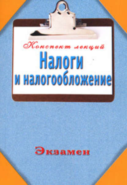 Налоги и налогообложение (Конспект лекций) - Группа авторов