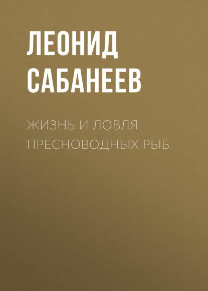 Жизнь и ловля пресноводных рыб - Леонид Сабанеев