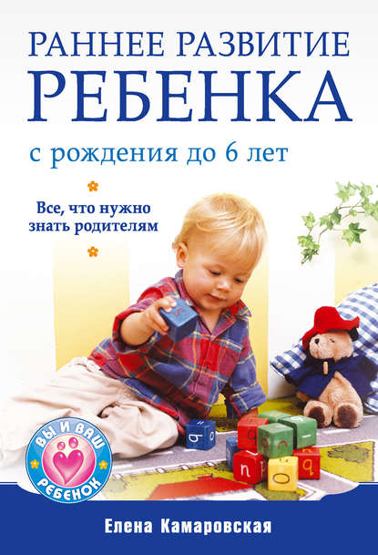 Раннее развитие ребенка с рождения до 6 лет. Все, что нужно знать родителям - Елена Камаровская