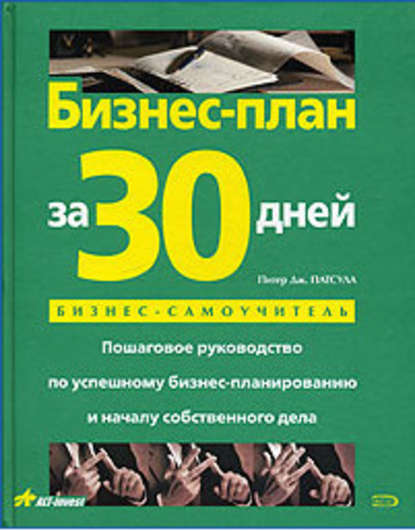 Бизнес-план за 30 дней. Пошаговое руководство по успешному бизнес-планированию и началу собственного дела - Питер Дж. Патсула