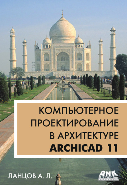 Компьютерное проектирование в архитектуре. ArchiCAD 11 - Александр Лаврентьевич Ланцов