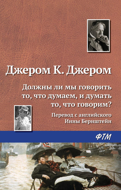 Должны ли мы говорить то, что думаем, и думать то, что говорим? - Джером К. Джером