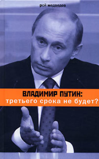 Владимир Путин: третьего срока не будет? - Рой Медведев