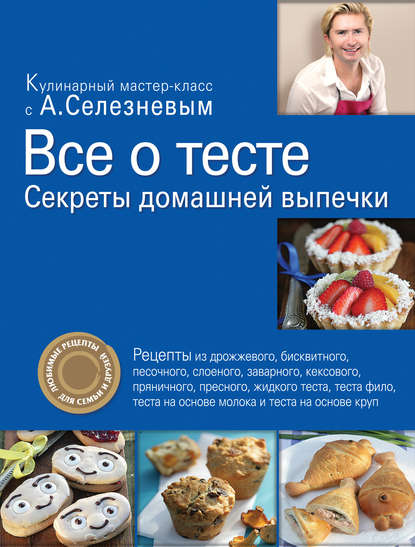 Все о тесте. Секреты домашней выпечки - Александр Селезнев