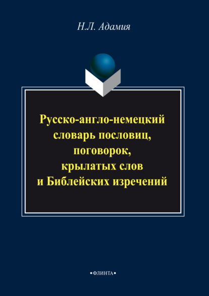 Русско-англо-немецкий словарь пословиц, поговорок, крылатых слов и Библейских изречений — Н. Л. Адамия