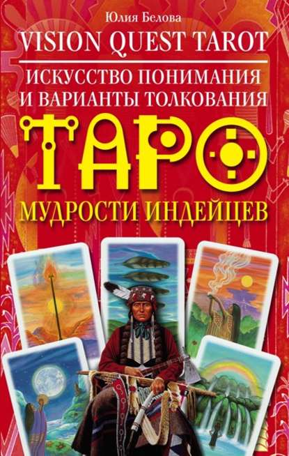 Vision Quest Tarot. Искусство понимания и варианты толкования Таро мудрости индейцев - Юлия Валерьевна Белова