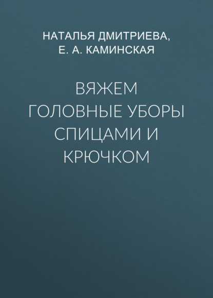 Вяжем головные уборы спицами и крючком - Е. А. Каминская