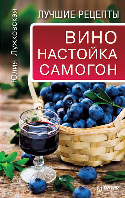 Вино, настойка, самогон. Лучшие рецепты — Юлия Лужковская