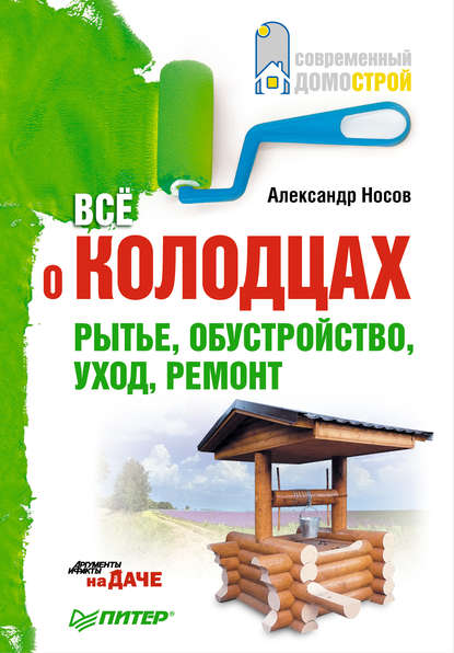 Все о колодцах. Рытье, обустройство, уход, ремонт - Александр Носов