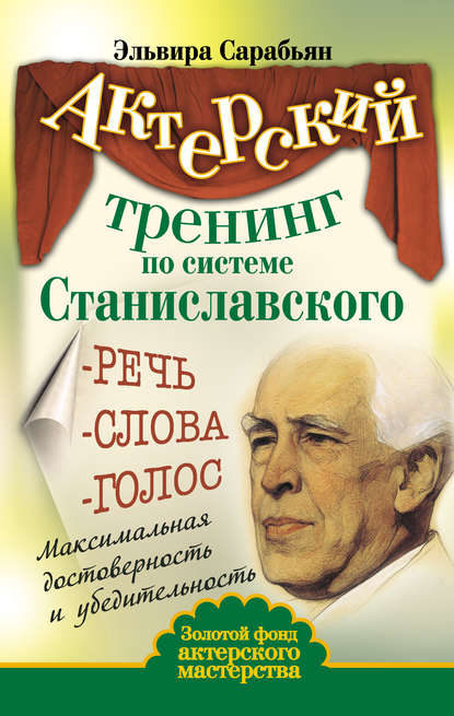 Актерский тренинг по системе Станиславского. Речь. Слова. Голос. Максимальная достоверность и убедительность - Эльвира Сарабьян