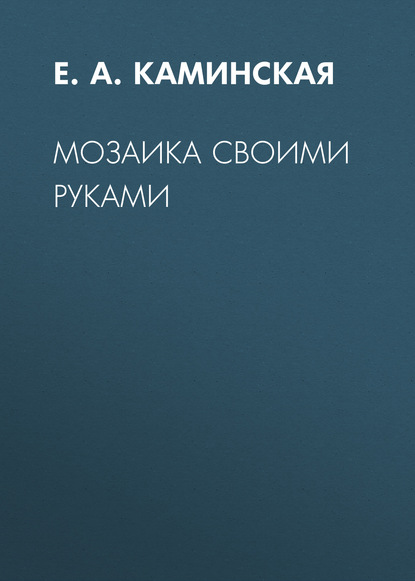 Мозаика своими руками - Е. А. Каминская