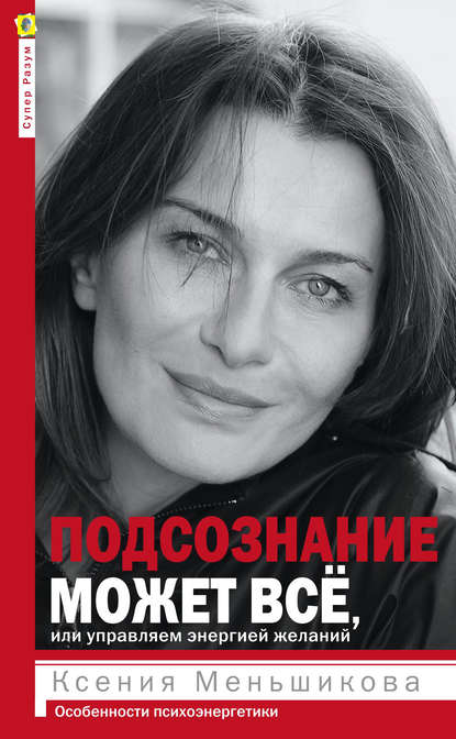 Подсознание может всё, или Управляем энергией желаний. Особенности психоэнергетики - Ксения Меньшикова