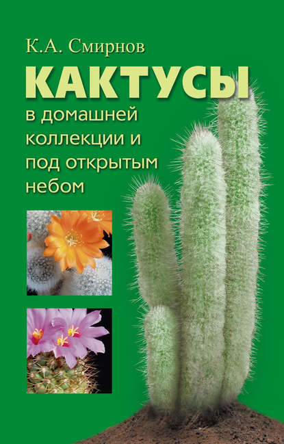 Кактусы в домашней коллекции и под открытым небом - Константин Алексеевич Смирнов