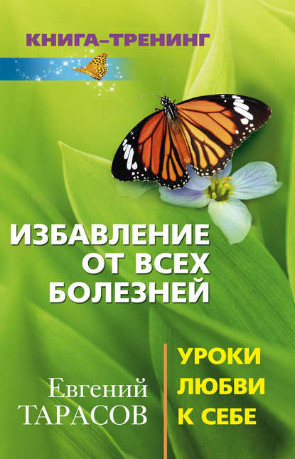 Избавление от всех болезней. Уроки любви к себе — Евгений Тарасов