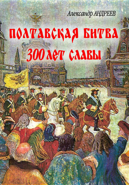 Полтавская битва: 300 лет славы - Александр Андреев