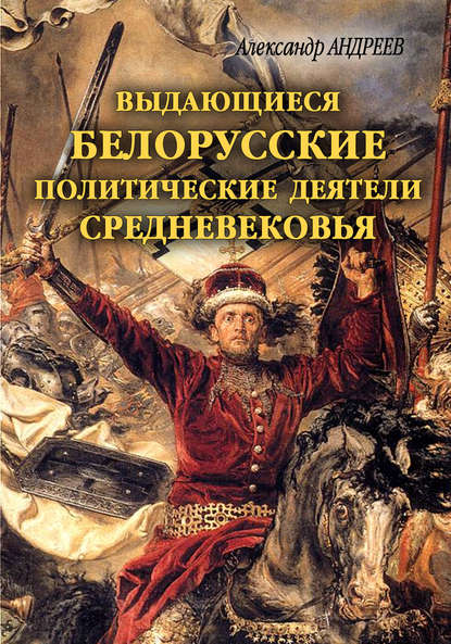 Выдающиеся белорусские политические деятели Средневековья - Александр Андреев