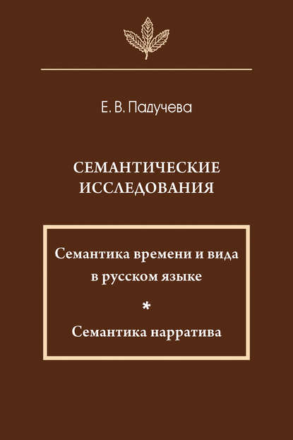 Семантические исследования: Семантика времени и вида в русском языке; Семантика нарратива - Елена Викторовна Падучева