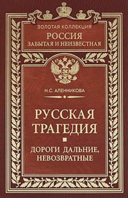 Русская трагедия. Дороги дальние, невозвратные - Нина Сергеевна Аленникова