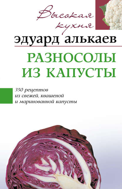 Разносолы из капусты. 350 рецептов из свежей, квашеной и маринованной капусты - Эдуард Николаевич Алькаев