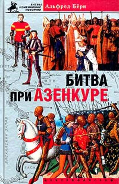 Битва при Азенкуре. История Столетней войны с 1369 по 1453 год - Альфред Бёрн