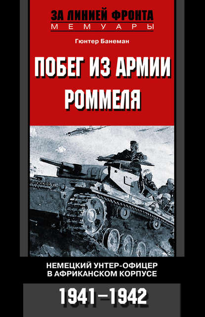 Побег из армии Роммеля. Немецкий унтер-офицер в Африканском корпусе. 1941-1942 - Гюнтер Банеман