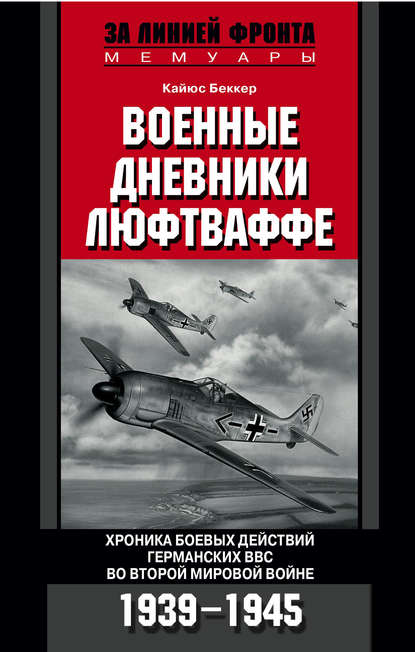 Военные дневники люфтваффе. Хроника боевых действий германских ВВС во Второй мировой войне. 1939-1945 - Кайюс Беккер