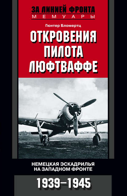 Откровения пилота люфтваффе. Немецкая эскадрилья на Западном фронте. 1939-1945 - Гюнтер Бломертц