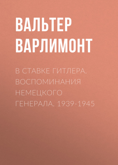 В ставке Гитлера. Воспоминания немецкого генерала. 1939-1945 - Вальтер Варлимонт