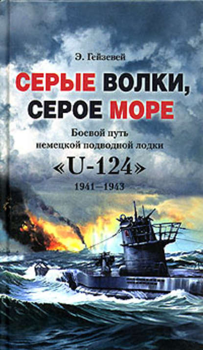 Серые волки, серое море. Боевой путь немецкой подводной лодки «U-124». 1941-1943 - Э. Гейзевей