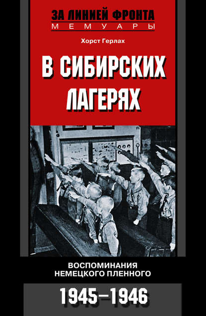 В сибирских лагерях. Воспоминания немецкого пленного. 1945-1946 - Хорст Герлах