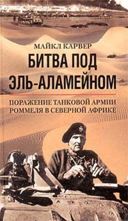 Битва под Эль-Аламейном. Поражение танковой армии Роммеля в Северной Африке - Майкл Карвер