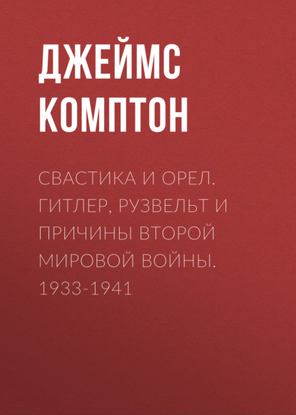 Свастика и орел. Гитлер, Рузвельт и причины Второй мировой войны. 1933-1941 - Джеймс Комптон