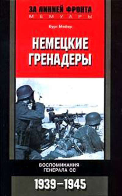 Немецкие гренадеры. Воспоминания генерала СС. 1939-1945 - Курт Мейер