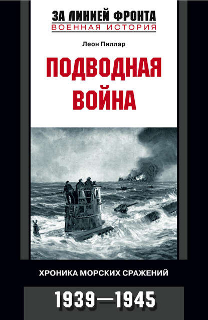 Подводная война. Хроника морских сражений. 1939-1945 - Леон Пиллар