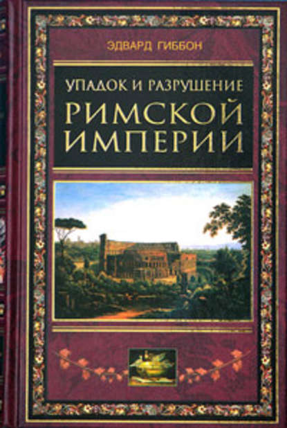 Упадок и разрушение Римской империи (сокращенный вариант) - Эдвард Гиббон