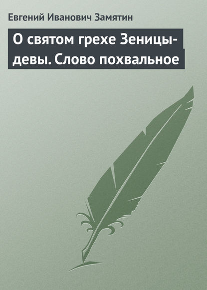 О святом грехе Зеницы-девы. Слово похвальное - Евгений Замятин