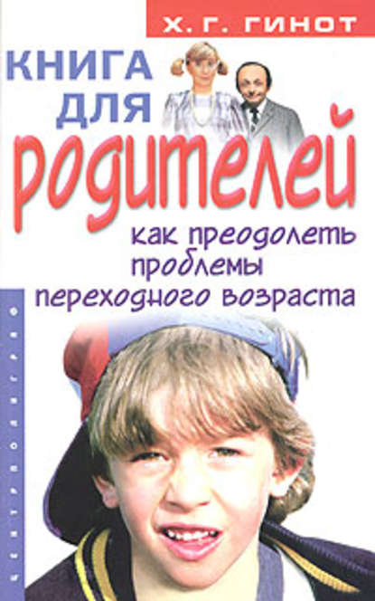 Книга для родителей. Как преодолеть проблемы переходного возраста — Хаим Г. Гинот