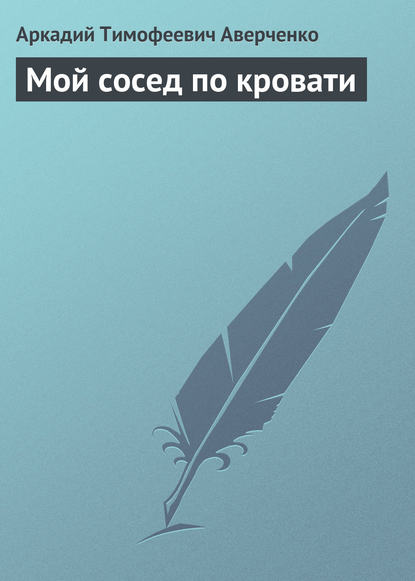 Мой сосед по кровати - Аркадий Аверченко