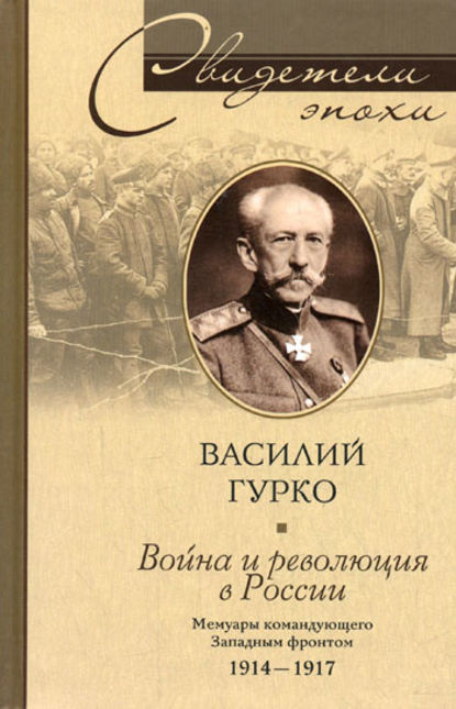 Война и революция в России. Мемуары командующего Западным фронтом. 1914-1917 - Василий Гурко