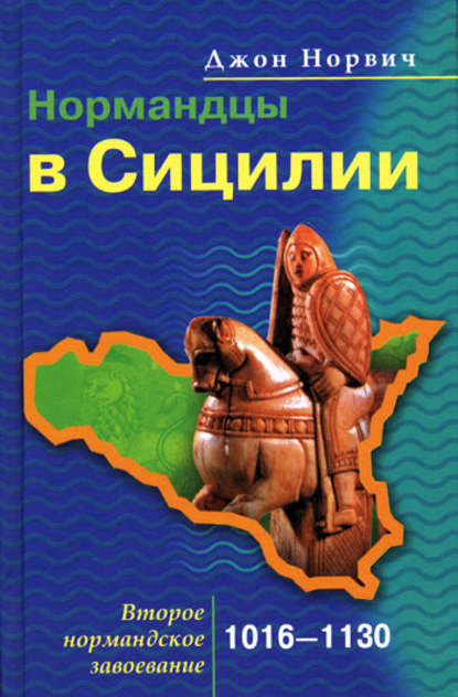 Нормандцы в Сицилии. Второе нормандское завоевание. 1016-1130 - Джон Джулиус Норвич