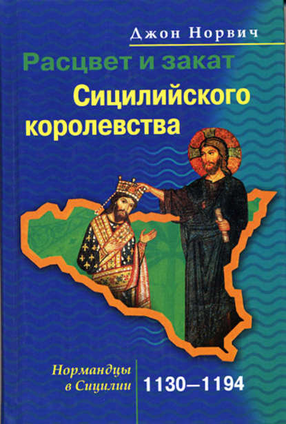 Расцвет и закат Сицилийского королевства. Нормандцы в Сицилии. 1130-1194 - Джон Джулиус Норвич