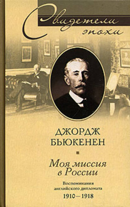 Моя миссия в России. Воспоминания английского дипломата. 1910-1918 - Джордж Бьюкенен